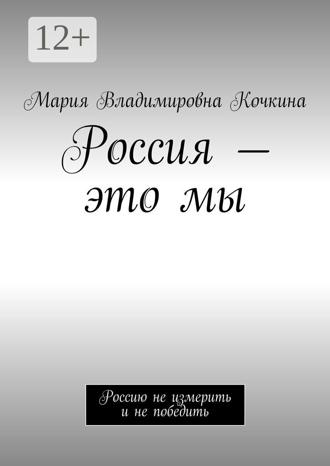 Обложка книги «Россия – это мы. Россию не измерить и не победить»