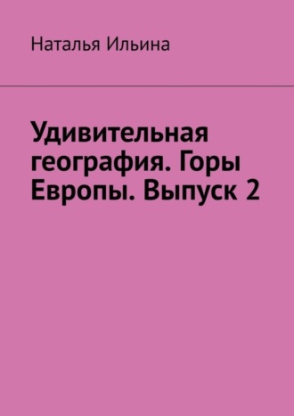 Обложка книги «Удивительная география. Горы Европы. Выпуск 2»