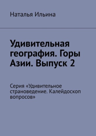 Обложка книги «Удивительная география. Горы Азии. Выпуск 2. Серия «Удивительное страноведение. Калейдоскоп вопросов»»