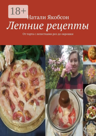 Обложка книги «Летние рецепты. От торта с лепестками роз до окрошки»