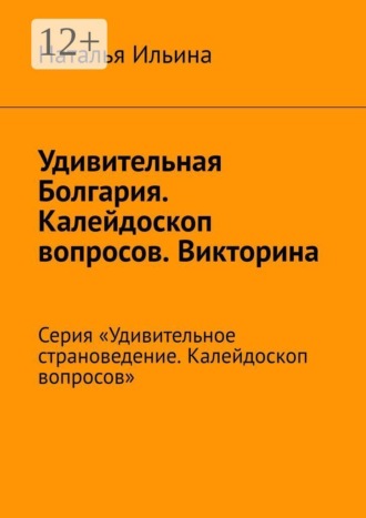 Обложка книги «Удивительная Болгария. Калейдоскоп вопросов. Викторина. Серия «Удивительное страноведение. Калейдоскоп вопросов»»