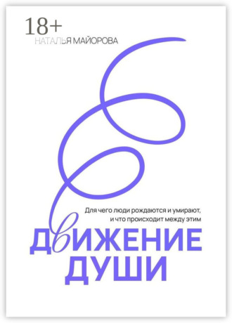 Обложка книги «Движение Души. Для чего люди рождаются и умирают, и что происходит между этим»