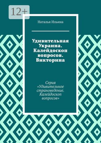 Обложка книги «Удивительная Украина. Калейдоскоп вопросов. Викторина. Серия «Удивительное страноведение. Калейдоскоп вопросов»»