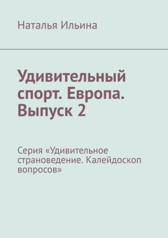 Обложка книги «Удивительный спорт. Европа. Выпуск 2. Серия «Удивительное страноведение. Калейдоскоп вопросов»»