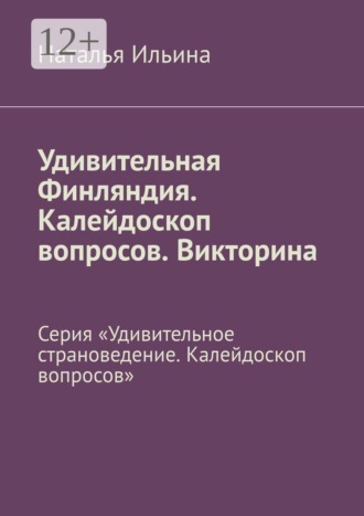 Обложка книги «Удивительная Финляндия. Калейдоскоп вопросов. Викторина. Серия «Удивительное страноведение. Калейдоскоп вопросов»»