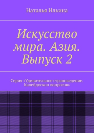 Обложка книги «Искусство мира. Азия. Выпуск 2. Серия «Удивительное страноведение. Калейдоскоп вопросов»»