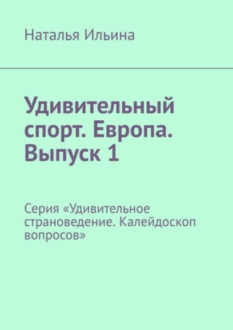 Обложка книги «Удивительный спорт. Европа. Выпуск 1. Серия «Удивительное страноведение. Калейдоскоп вопросов»»