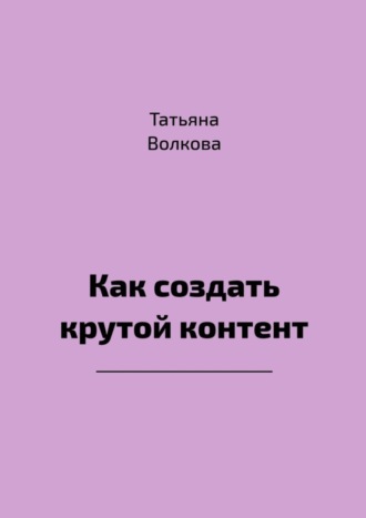 Татьяна Волкова. Как создать крутой контент