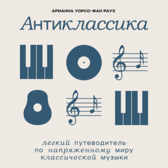 Обложка книги «Антиклассика: Легкий путеводитель по напряженному миру классической музыки»