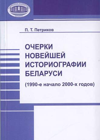 П. Т. Петриков. Очерки новейшей историографии Беларуси (1990-е—начало 2000-х годов)