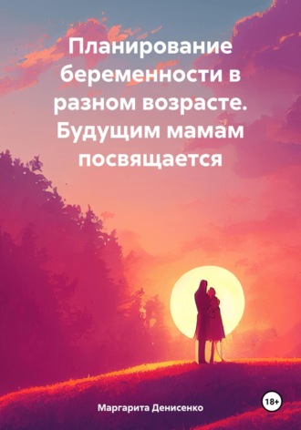 Обложка книги «Планирование беременности в разном возрасте. Будущим мамам посвящается»