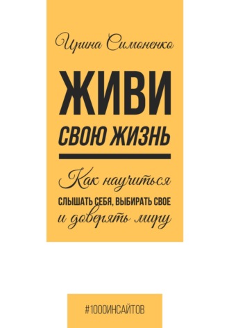 Обложка книги «Живи свою жизнь. Как научиться слышать себя, выбирать свое и доверять миру»