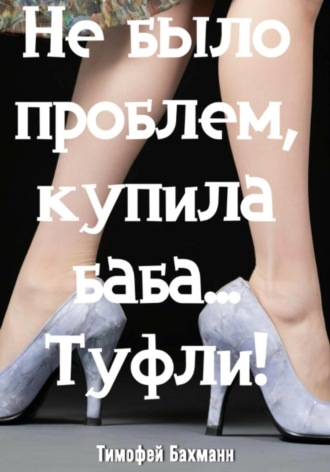 Обложка книги «Не было проблем, купила баба… Туфли!»