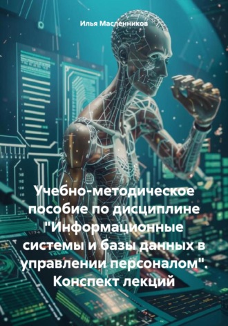 Обложка книги «Учебно-методическое пособие по дисциплине «Информационные системы и базы данных в управлении персоналом». Конспект лекций»