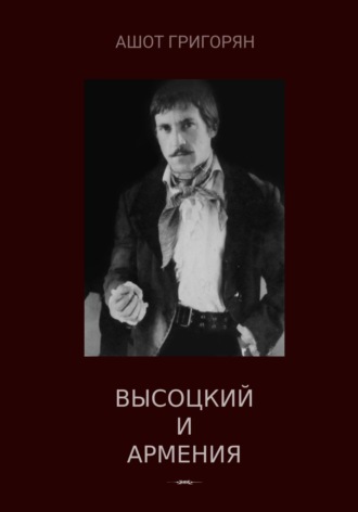 Ашот Левонович Григорян. Высоцкий и Армения
