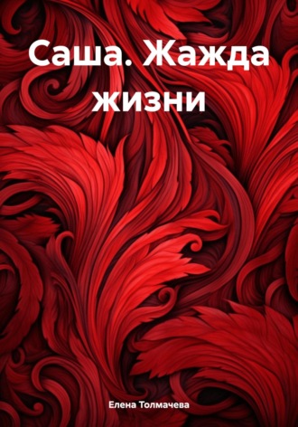 Обложка книги «Саша. Жажда жизни»