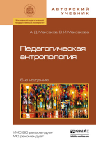 Валентина Ивановна Максакова. Педагогическая антропология 6-е изд., испр. и доп. Учебное пособие