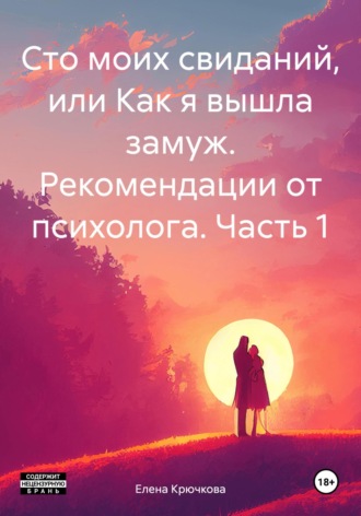 Обложка книги «Сто моих свиданий, или Как я вышла замуж. Рекомендации от психолога. Часть 1»