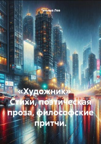 Татьяна Михайловна Лев. «Художник» Стихи, поэтическая проза, философские притчи.