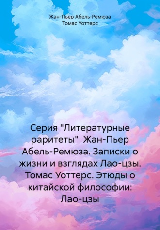 Обложка книги «Серия "Литературные раритеты" Жан-Пьер Абель-Ремюза. Записки о жизни и взглядах Лао-цзы. Томас Уоттерс. Этюды о китайской философии: Лао-цзы»