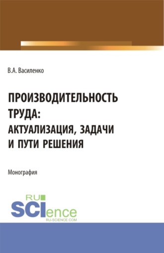 . Производительность труда: актуализация, задачи и пути решения. (Аспирантура, Бакалавриат, Магистратура). Монография.