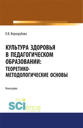 Оксана Викторовна Верхорубова. Культура здоровья в педагогическом образовании. Теоретико-методологические основы. (Аспирантура, Бакалавриат). Монография.