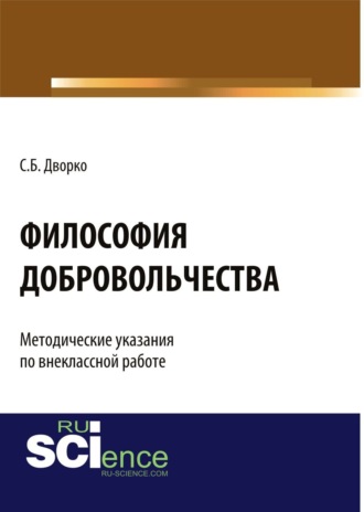 Станислав Борисович Дворко. Философия добровольчества. Методические указания по внеклассной работе. (Аспирантура, Бакалавриат, Магистратура, Специалитет). Монография.