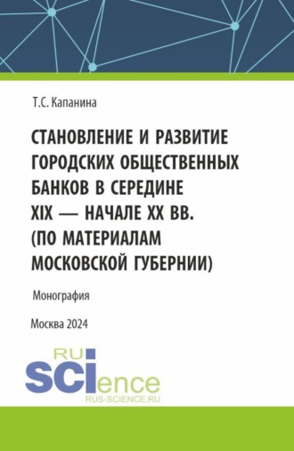 Татьяна Сергеевна Капанина. Становление и развитие городских общественных банков в середине XIX – начале XX вв. (Аспирантура, Магистратура). Монография.