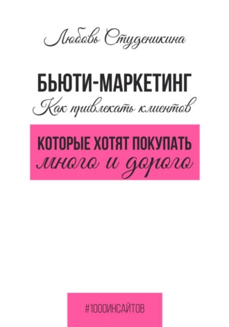 Обложка книги «Бьюти-маркетинг. Как привлекать клиентов, которые хотят покупать много и дорого»