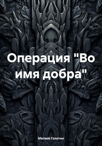 Матвей Анатольевич Голотин. Операция «Во имя добра»