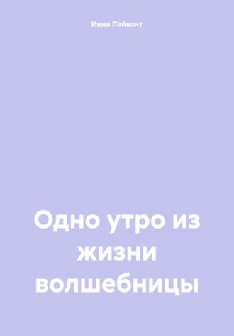 Инна Владимировна Лайвант. Одно утро из жизни волшебницы