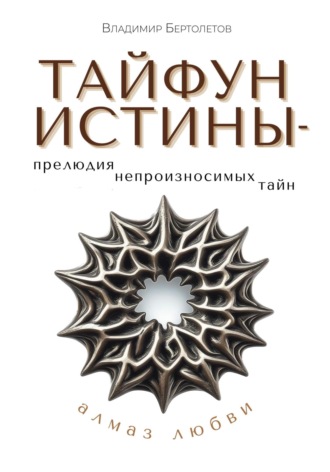 Владимир Бертолетов. Тайфун Истины – прелюдия непроизносимых тайн. Алмаз Любви