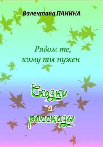 Обложка книги «Рядом те, кому ты нужен. Сказки и рассказы»