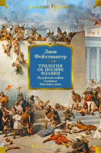 Лион Фейхтвангер. Трилогия об Иосифе Флавии: Иудейская война. Сыновья. Настанет день