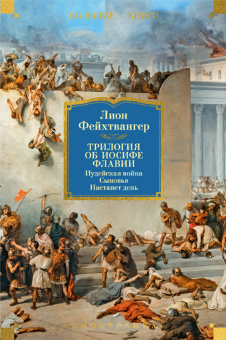 Лион Фейхтвангер. Трилогия об Иосифе Флавии: Иудейская война. Сыновья. Настанет день