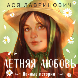 Обложка книги «Летняя любовь. Дачные истории от Аси Лавринович»
