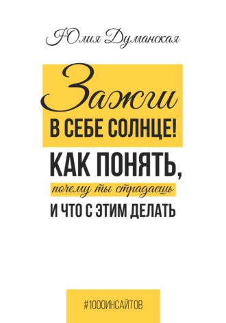 Обложка книги «Зажги в себе солнце! Как понять, почему ты страдаешь и что с этим делать»