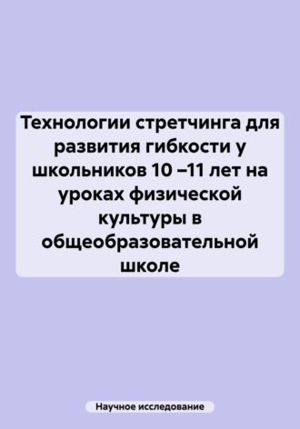 Обложка книги «Технологии стретчинга для развития гибкости у школьников 10 –11 лет на уроках физической культуры в общеобразовательной школе»