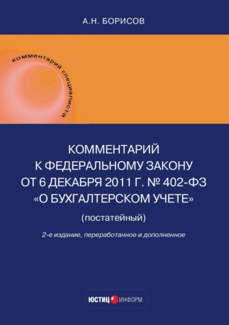 А. Н. Борисов. Комментарий к Федеральному закону от 6 декабря 2011 г. № 402-ФЗ «О бухгалтерском учете» (постатейный)