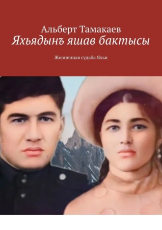Обложка книги «Яхьядынъ яшав бактысы. Жизненная судьба Яхьи»