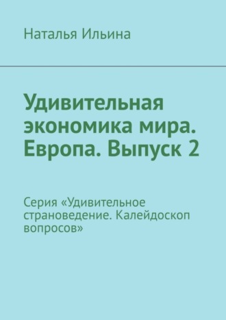 Обложка книги «Удивительная экономика мира. Европа. Выпуск 2. Серия «Удивительное страноведение. Калейдоскоп вопросов»»