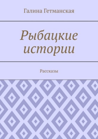 Галина Гетманская. Рыбацкие истории. Рассказы