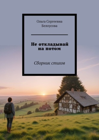 Ольга Сергеевна Белоусова. Не откладывай на потом. Сборник стихов