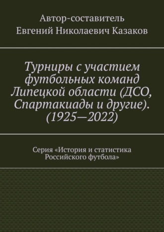 Обложка книги «Турниры с участием футбольных команд Липецкой области (ДСО, Спартакиады и другие). (1925—2022). Серия «История и статистика Российского футбола»»
