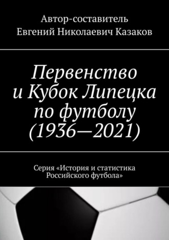 Обложка книги «Первенство и Кубок Липецка по футболу (1936—2021). Серия «История и статистика Российского футбола»»