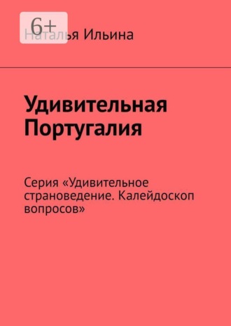 Обложка книги «Удивительная Португалия. Серия «Удивительное страноведение. Калейдоскоп вопросов»»