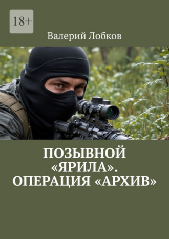 Валерий Лобков. Позывной «Ярила». Операция «Архив»