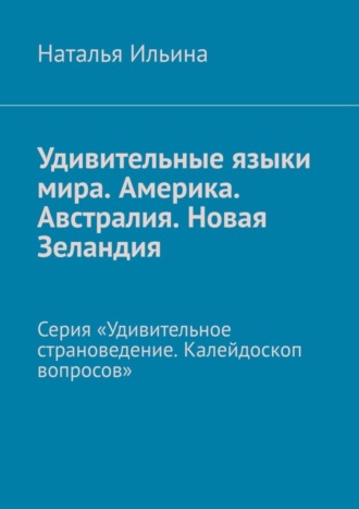 Обложка книги «Удивительные языки мира. Америка. Австралия. Новая Зеландия. Серия «Удивительное страноведение. Калейдоскоп вопросов»»