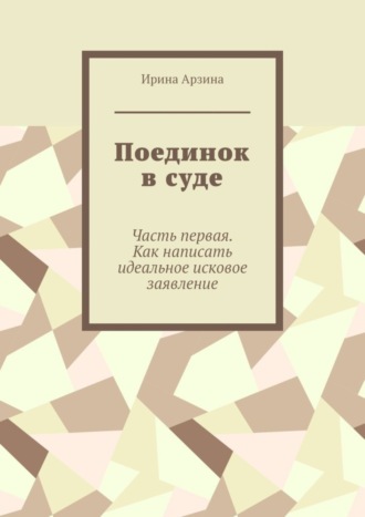 Обложка книги «Поединок в суде. Часть первая. Как написать идеальное исковое заявление»