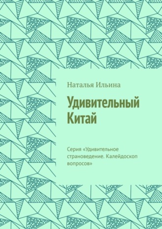 Обложка книги «Удивительный Китай. Калейдоскоп вопросов. Викторина. Серия «Удивительное страноведение. Калейдоскоп вопросов»»